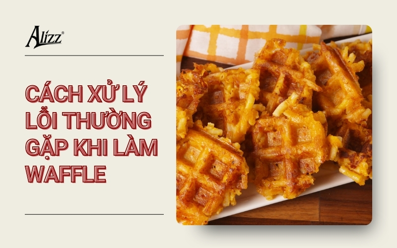 XỬ LÝ LỖI THƯỜNG GẶP KHI NƯỚNG BÁNH WAFFLE BẰNG MÁY