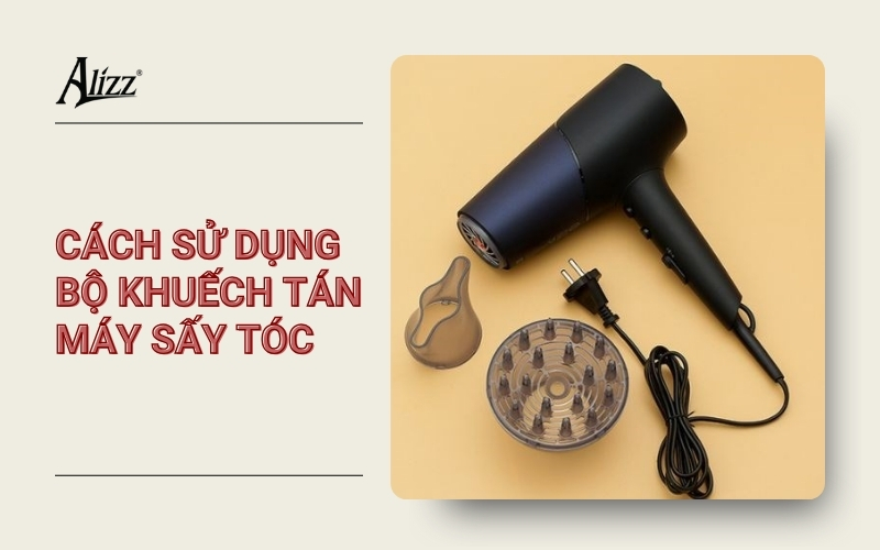 CÁCH SỬ DỤNG BỘ KHUẾCH TÁN TRÊN MÁY SẤY TÓC