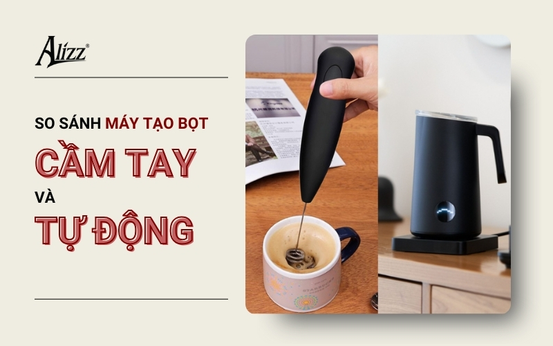 SO SÁNH MÁY TẠO BỌT CẦM TAY VÀ MÁY TẠO BỌT TỰ ĐỘNG