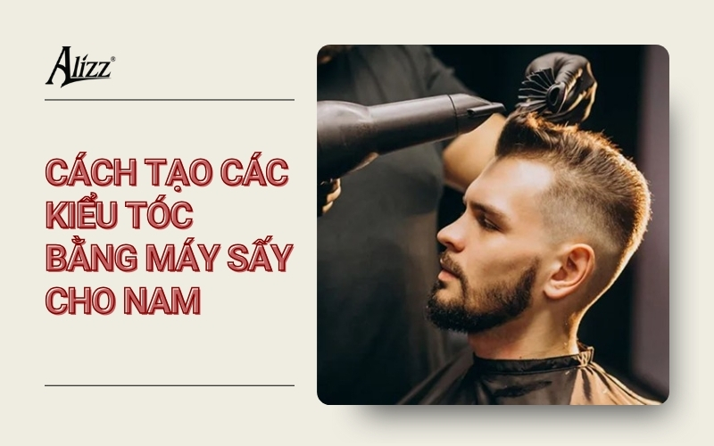 CÁCH TẠO KIỂU TÓC BẰNG MÁY SẤY CHO NAM ĐƠN GIẢN