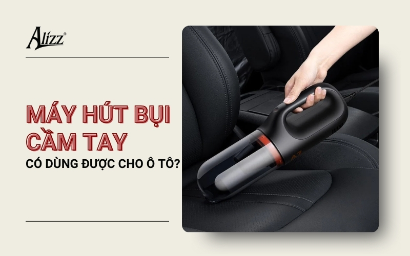 MÁY HÚT BỤI CẦM TAY CÓ DÙNG CHO CHO Ô TÔ KHÔNG?