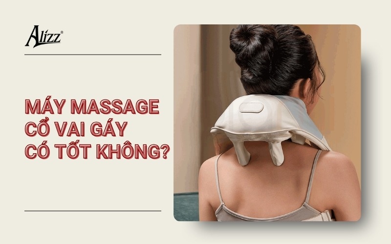 MÁY MASSAGE CỔ VAI GÁY CÓ TỐT KHÔNG? ƯU NHƯỢC ĐIỂM CẦN BIẾT
