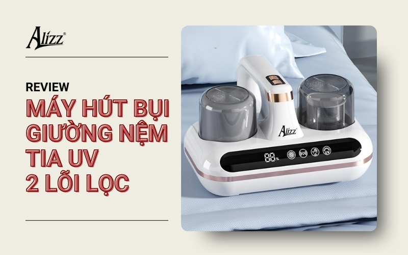 REVIEW MÁY HÚT BỤI NỆM TIA UV 2 LÕI LỌC