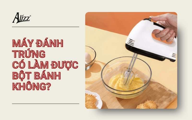 MÁY ĐÁNH TRỨNG CÓ LÀM ĐƯỢC BỘT BÁNH KHÔNG?