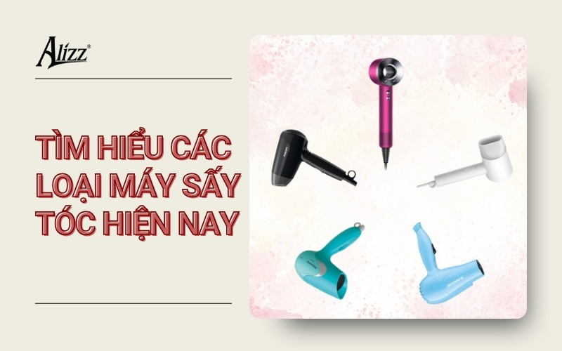 PHÂN LOẠI CÁC LOẠI MÁY SẤY TÓC VÀ ƯU NHƯỢC ĐIỂM