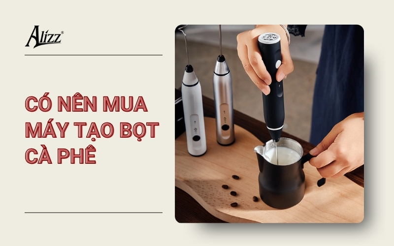 MÁY TẠO BỌT CÀ PHÊ CÓ ĐÁNG MUA KHÔNG?