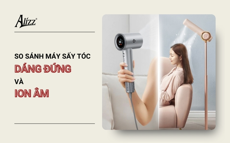 SO SÁNH MÁY SẤY TÓC ĐỨNG VÀ ION ÂM: LOẠI NÀO TỐT?