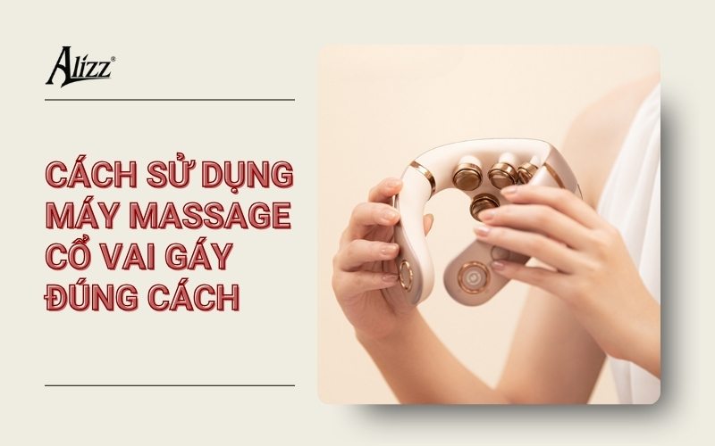 CÁCH SỬ DỤNG MÁY MASSAGE CỔ VAI GÁY HIỆU QUẢ