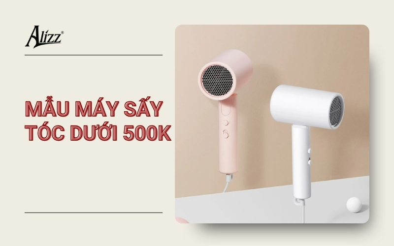 MÁY SẤY TÓC DƯỚI 500K ĐÁNG MUA NHẤT HIỆN NAY