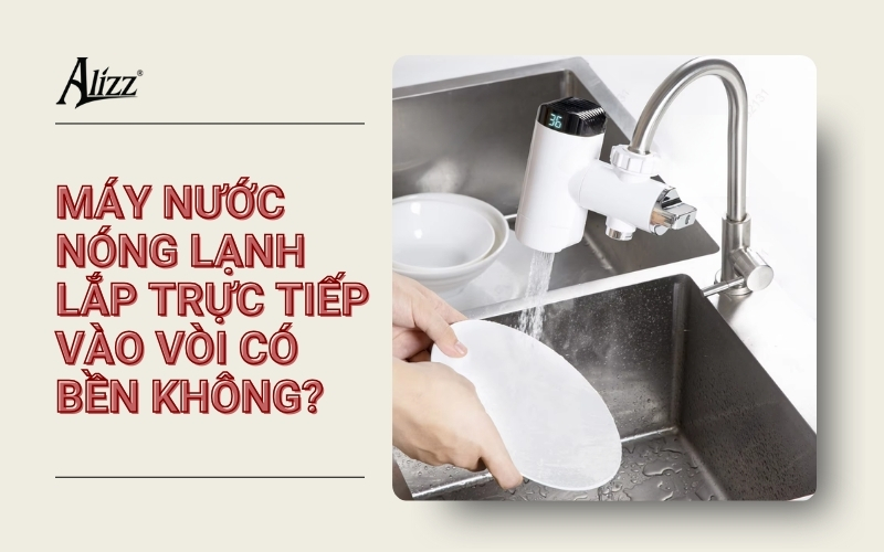 MÁY NƯỚC NÓNG LẠNH LẮP TRỰC TIẾP VÀO VÒI CÓ BỀN KHÔNG?