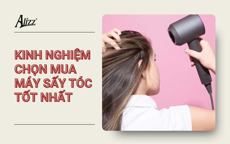 KINH NGHIỆM CHỌN MUA MÁY SẤY TÓC CHUẨN VÀ CHẤT LƯỢNG