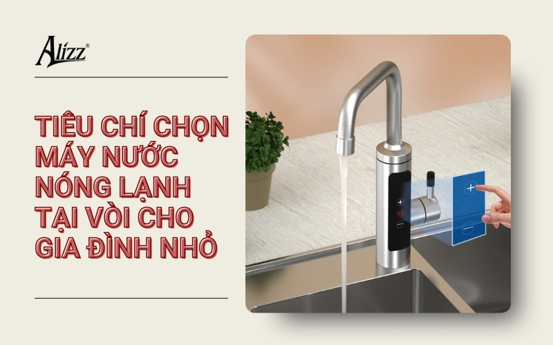 TIÊU CHÍ CHỌN MÁY NƯỚC NÓNG LẠNH TẠI VÒI CHO GIA ĐÌNH NHỎ