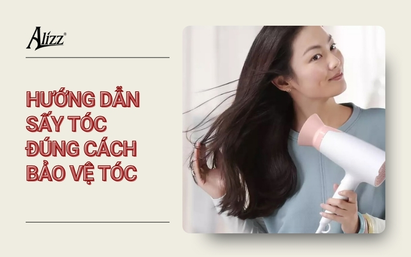 HƯỚNG DẪN SẤY TÓC ĐÚNG CÁCH GIÚP TÓC BÓNG MƯỢT, ÍT HƯ TỔN