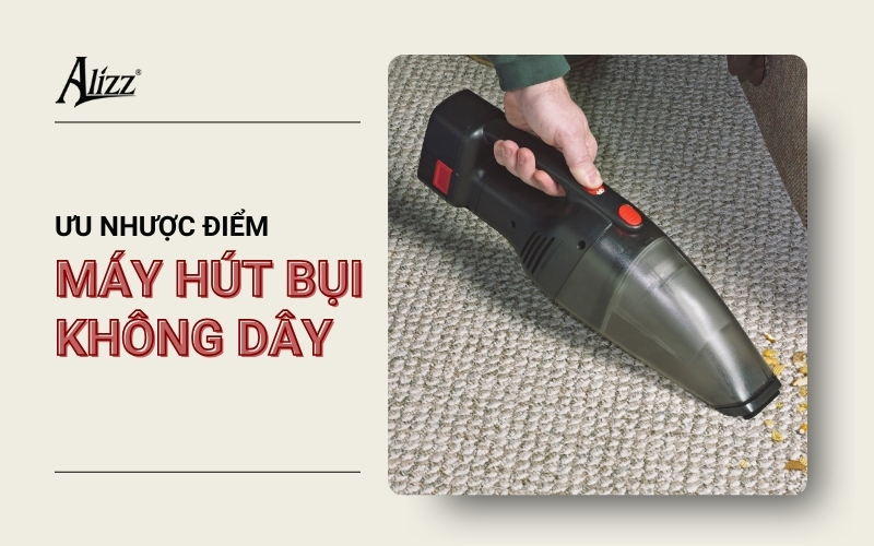 MÁY HÚT BỤI KHÔNG DÂY CÓ TIỆN LỢI KHÔNG? ĐÁNH GIÁ ƯU NHƯỢC ĐIỂM
