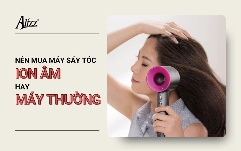 NÊN MUA MÁY SẤY TÓC ION ÂM HAY MÁY SẤY TRUYỀN THỐNG