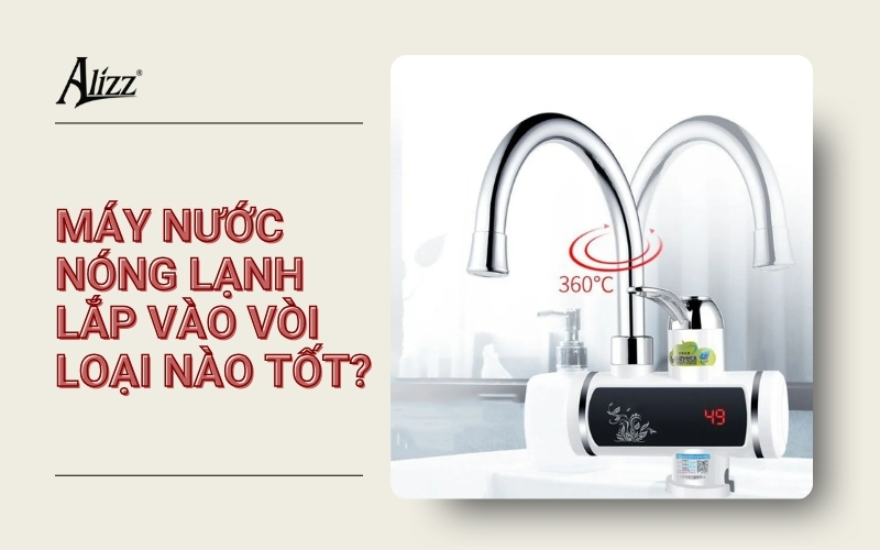 MÁY NƯỚC NÓNG LẠNH LẮP VÀO VÒI LOẠI NÀO TỐT?
