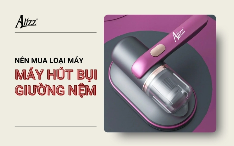 NÊN MUA MÁY HÚT BỤI GIƯỜNG NỆM LOẠI NÀO?