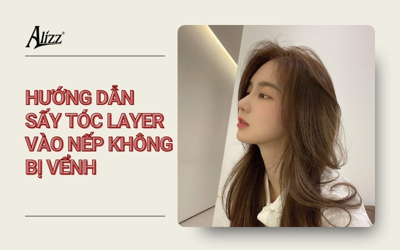 CÁCH SẤY TÓC LAYER NỮ ĐẸP, VÀO NẾP TỰ NHIÊN NHƯ SALON
