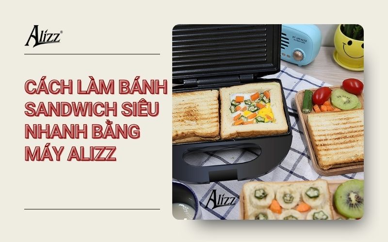 CÁCH LÀM BÁNH SANDWICH SIÊU NHANH BẰNG MÁY ALIZZ