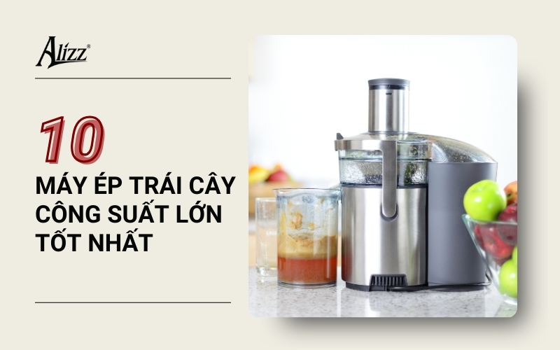 TOP 10 MÁY ÉP TRÁI CÂY CÔNG SUẤT LỚN TỐT NHẤT