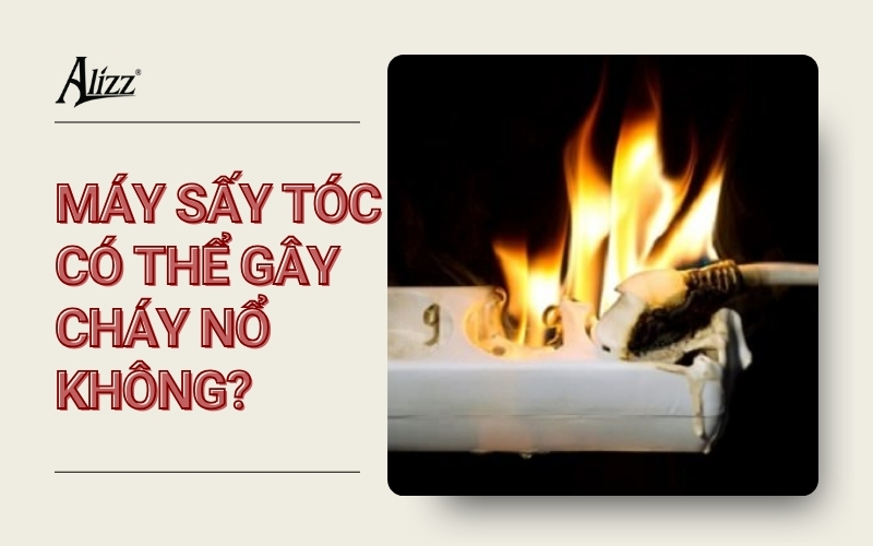 MÁY SẤY TÓC CÓ THỂ GÂY CHÁY NỔ KHÔNG? NGUYÊN NHÂN VÀ CÁCH PHÒNG TRÁNH